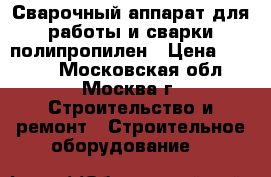 Сварочный аппарат для работы и сварки полипропилен › Цена ­ 2 300 - Московская обл., Москва г. Строительство и ремонт » Строительное оборудование   